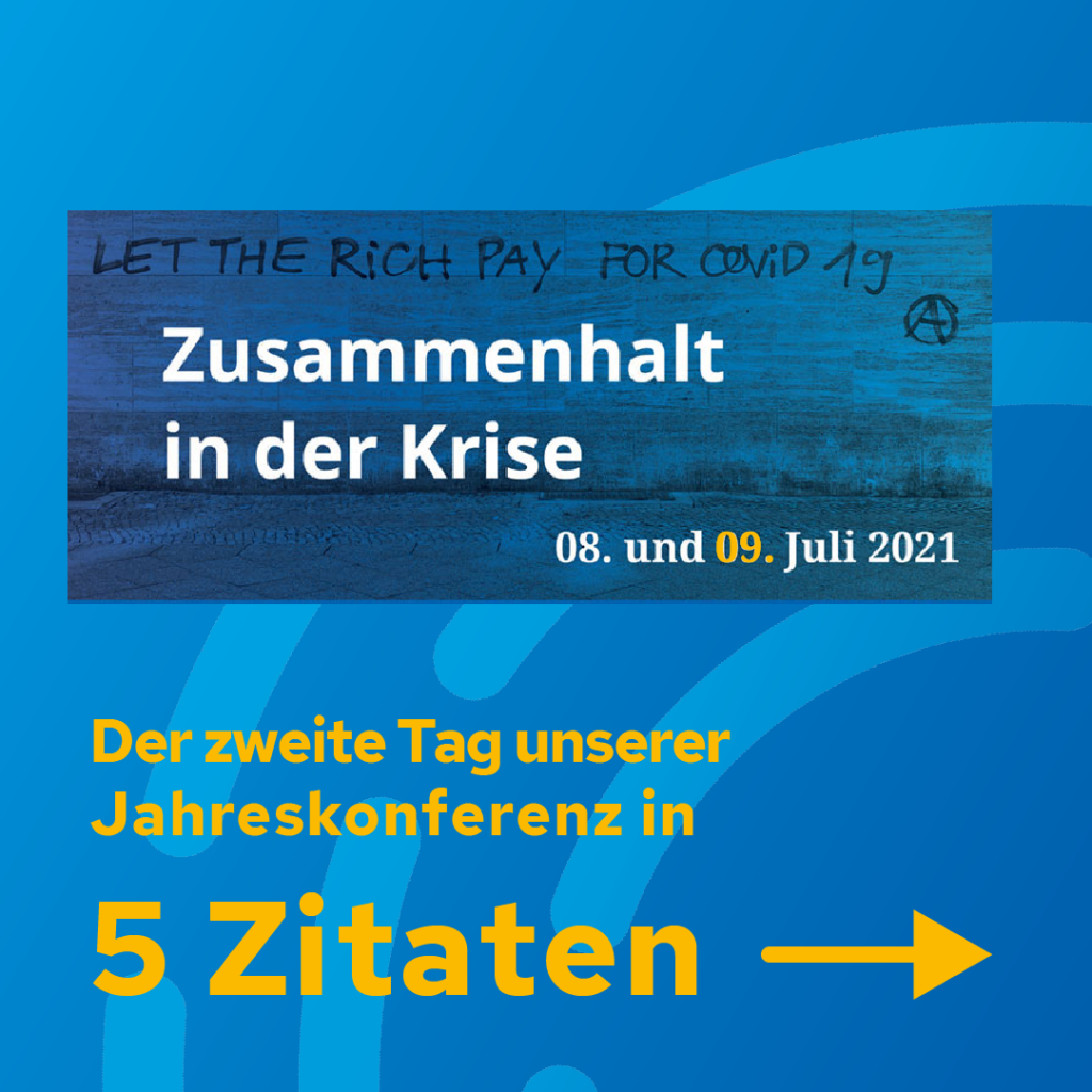 Logo der FGZ-Jahrestagung auf blauem Hintergrund. Das Logo ist ein Foto einer Wand, auf das "Let the rich pay for Covid 19 und ein Anarchie-Symbol gesprüht wurde. Darauf ist in weißer Schrift das Tagungsthema "Zusammenhalt in der Krise" und das Datum 08. und 09. Juli 2021 zu lesen. Unter dem Logo in ist in gelber Schrift der folgende Text zu lesen: "Der zweite Tag unserer Jahreskonferenz in fünf Zitaten"